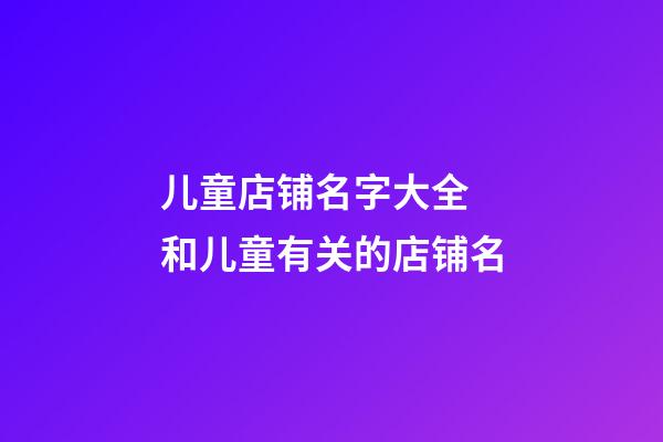 儿童店铺名字大全 和儿童有关的店铺名-第1张-店铺起名-玄机派